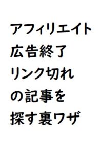 A8アフリエイト提携終了における広告リンク切れの記事が分からない場合に見つける裏技