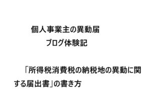 【最新】個人事業主の異動届ブログ体験記「所得税消費税の納税地の異動に関する届出書」の書き方